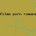 filme porn romanesti