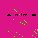 to watch free xxx porn