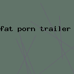 fat porn trailer